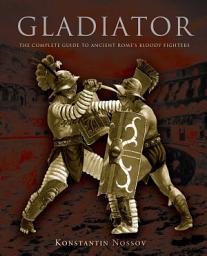 Icon image Gladiator: The Complete Guide to Ancient Rome's Bloody Fighters