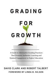 Icon image Grading for Growth: A Guide to Alternative Grading Practices that Promote Authentic Learning and Student Engagement in Higher Education