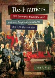 Icon image Re-Framers: 170 Eccentric, Visionary, and Patriotic Proposals to Rewrite the U.S. Constitution