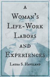Icon image A Woman's Life-Work - Labors and Experiences of Laura S. Haviland