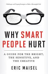Icon image Why Smart People Hurt: A Guide for the Bright, the Sensitive, and the Creative (Creative Thinking & Positive Thinking Book, Mastering Creative Anxiety)