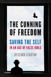 Icon image The Cunning of Freedom: Saving the Self in an Age of False Idols
