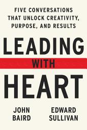 Icon image Leading with Heart: 5 Conversations That Unlock Creativity, Purpose, and Results