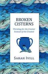 Icon image Broken Cisterns: Thirsting for the Creator Instead of the Created