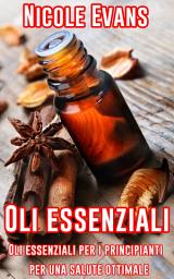 Icon image Oli essenziali: Oli essenziali per i principianti per una salute ottimale