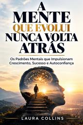Icon image A Mente que Evolui Nunca Volta Atrás: Os Padrões Mentais que Impulsionam Crescimento, Sucesso e Autoconfiança