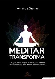 Icon image Meditar transforma: Um guia definitivo para acalmar a sua mente e equilibrar as suas emoções com 8 minutos diários