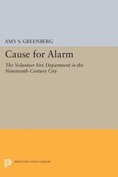 Icon image Cause for Alarm: The Volunteer Fire Department in the Nineteenth-Century City