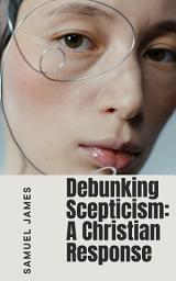 Icon image Debunking Scepticism: A Chrisitan Response