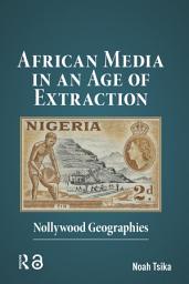 Icon image African Media in an Age of Extraction: Nollywood Geographies