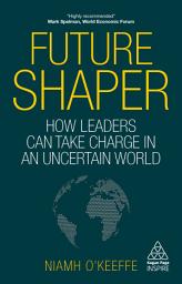 Icon image Future Shaper: How Leaders Can Take Charge in an Uncertain World