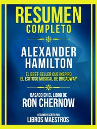 Icon image Resumen Completo - Alexander Hamilton - El Best-Seller Que Inspiro El Exitoso Musical De Broadway - Basado En El Libro De Ron Chernow