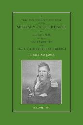 Icon image A Full and Correct Account of the Military Occurrences of the Late War Between Great Britain and the United States of America - Volume 2