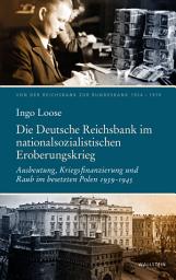 Icon image Die Deutsche Reichsbank im nationalsozialistischen Eroberungskrieg: Ausbeutung, Kriegsfinanzierung und Raub im besetzten Polen 1939–1945