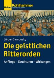Icon image Die geistlichen Ritterorden: Anfänge - Strukturen - Wirkungen