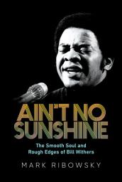 Icon image Ain't No Sunshine: The Smooth Soul and Rough Edges of Bill Withers