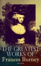 Icon image The Greatest Works of Frances Burney (Illustrated): Complete Novels, A Play, Diary, Letters & Biography of the Author - Including Evelina, Cecilia, Camilla, The Wanderer & The Witlings