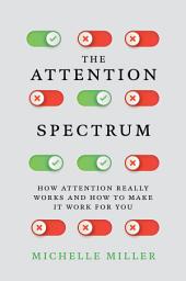 Icon image The Attention Spectrum: How Attention Really Works and How to Make It Work for You