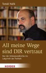 Icon image All meine Wege sind DIR vertraut: Von der Untergrundkirche ins Labyrinth der Freiheit