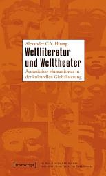 Icon image Weltliteratur und Welttheater: Ästhetischer Humanismus in der kulturellen Globalisierung