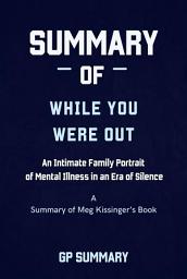 Icon image Summary of While You Were Out by Meg Kissinger: An Intimate Family Portrait of Mental Illness in an Era of Silence