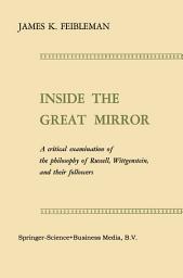 Icon image Inside the Great Mirror: A Critical Examination of the Philosophy of Russell, Wittgenstein, and their Followers