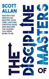 Icon image The Discipline of Masters: Destroy Big Obstacles, Master Your Time, Capture Creative Ideas and Become the Leader You Were Born to Be