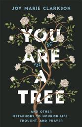 Icon image You Are a Tree: And Other Metaphors to Nourish Life, Thought, and Prayer