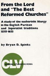 Icon image From the Lord and "The Best Reformed Churches": A Study of the Eucharistic Liturgy in the English Puritan and Separatist Traditions, 1550-1633