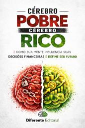 Icon image Cérebro Pobre, Cérebro Rico: Como sua mente influencia suas decisões financeiras e define seu futuro