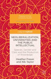 Icon image Neoliberalization, Universities and the Public Intellectual: Species, Gender and Class and the Production of Knowledge