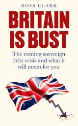 Icon image Britain is Bust: The coming sovereign debt crisis and what it will mean for you