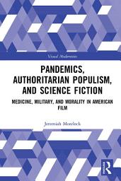 Icon image Pandemics, Authoritarian Populism, and Science Fiction: Medicine, Military, and Morality in American Film