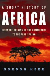 Icon image A Short History of Africa: From the Origins of the Human Race to the Arab Spring