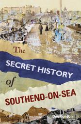 Icon image The Secret History of Southend-on-Sea