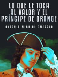 Icon image Lo que le toca al valor y el príncipe de Orange
