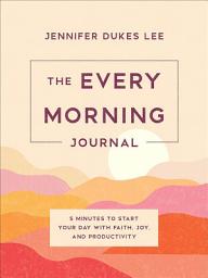 Icon image The Every Morning Journal: 5 Minutes to Start Your Day with Faith, Joy, and Productivity