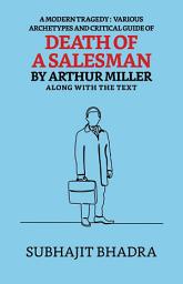 Icon image A Modern Tragedy: Various Archetypes And Critical Guide Of Death Of A Salesman By Arthur Miller Along With The Text
