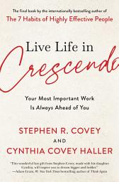 Icon image Live Life in Crescendo: Your Most Important Work Is Always Ahead of You
