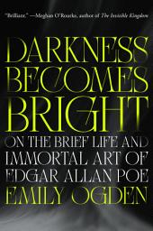 Icon image Darkness Becomes Bright: On the Brief Life and Immortal Art of Edgar Allan Poe
