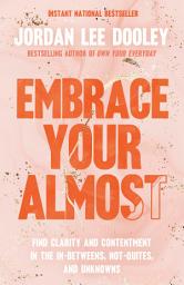 Icon image Embrace Your Almost: Find Clarity and Contentment in the In-Betweens, Not-Quites, and Unknowns