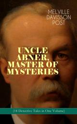 Icon image UNCLE ABNER, MASTER OF MYSTERIES (18 Detective Tales in One Volume): The Doomdorf Mystery, The Wrong Hand, The Angel of the Lord, An Act of God, The Treasure Hunter, A Twilight Adventure, The Age of Miracles, The Devil's Tools, The Hidden Law, The Riddle & many more