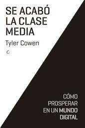 Icon image Se acabó la clase media: CÓMO PROSPERAR EN UN MUNDO DIGITAL