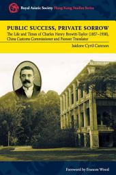 Icon image Public Success, Private Sorrow: The Life and Times of Charles Henry Brewitt-Taylor (1857-1938), China Customs Commissioner and Pioneer Translator