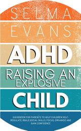 Icon image ADHD Raising an Explosive Child: Guidebook for Parents to Help Children Self-Regulate, Build Social Skills, Focus, Organise and Gain Confidence