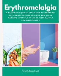 Icon image Erythromelalgia: A Beginner's Quick Start Guide to Managing the Condition Through Diet and Other Natural Lifestyle Changes, With Sample Curated Recipes