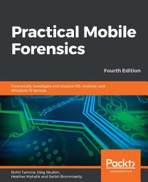 Icon image Practical Mobile Forensics: Forensically investigate and analyze iOS, Android, and Windows 10 devices, 4th Edition, Edition 4