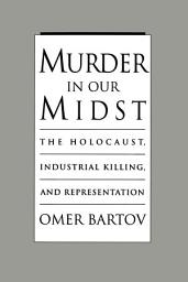 Icon image Murder in Our Midst: The Holocaust, Industrial Killing, and Representation