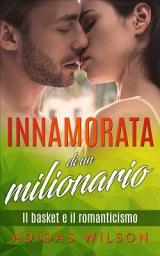 Icon image Innamorata di un milionario: Il basket e il romanticismo