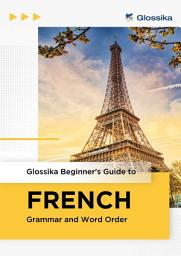 Icon image Glossika Beginner's Guide to FRENCH Grammar and Word Order